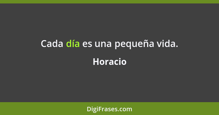 Cada día es una pequeña vida.... - Horacio