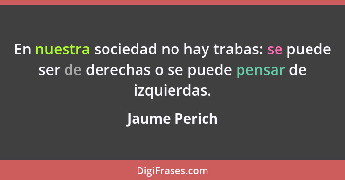 En nuestra sociedad no hay trabas: se puede ser de derechas o se puede pensar de izquierdas.... - Jaume Perich