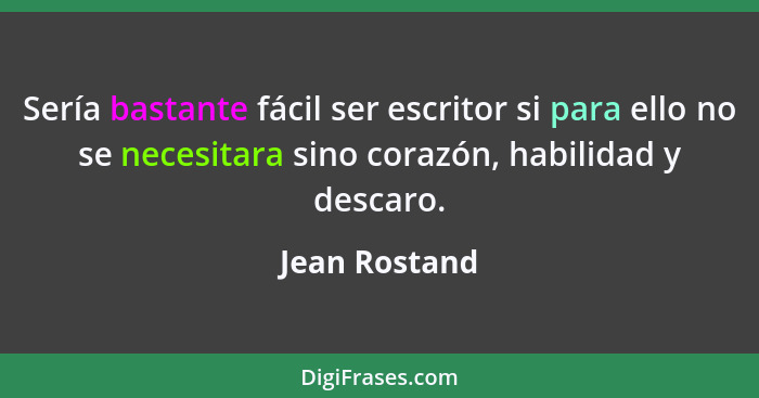 Sería bastante fácil ser escritor si para ello no se necesitara sino corazón, habilidad y descaro.... - Jean Rostand