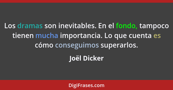 Los dramas son inevitables. En el fondo, tampoco tienen mucha importancia. Lo que cuenta es cómo conseguimos superarlos.... - Joël Dicker