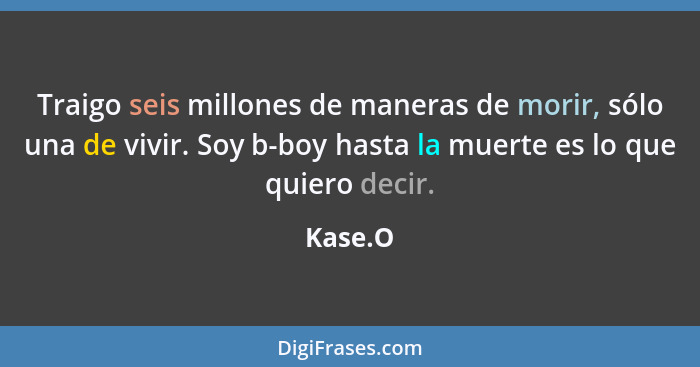 Traigo seis millones de maneras de morir, sólo una de vivir. Soy b-boy hasta la muerte es lo que quiero decir.... - Kase.O