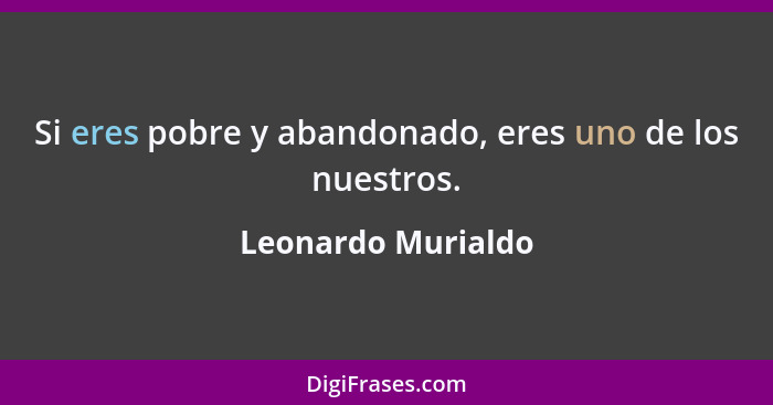 Si eres pobre y abandonado, eres uno de los nuestros.... - Leonardo Murialdo