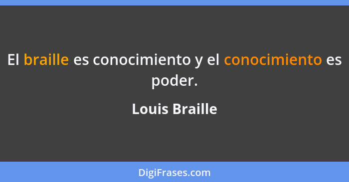 El braille es conocimiento y el conocimiento es poder.... - Louis Braille