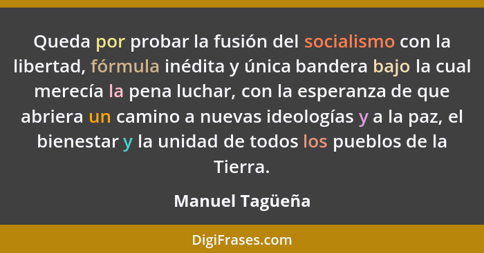 Queda por probar la fusión del socialismo con la libertad, fórmula inédita y única bandera bajo la cual merecía la pena luchar, con l... - Manuel Tagüeña