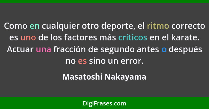 Como en cualquier otro deporte, el ritmo correcto es uno de los factores más críticos en el karate. Actuar una fracción de segund... - Masatoshi Nakayama