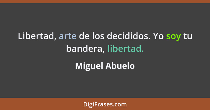 Libertad, arte de los decididos. Yo soy tu bandera, libertad.... - Miguel Abuelo