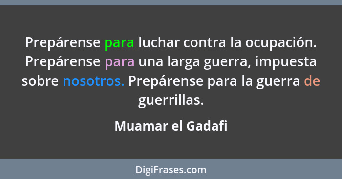 Prepárense para luchar contra la ocupación. Prepárense para una larga guerra, impuesta sobre nosotros. Prepárense para la guerra de... - Muamar el Gadafi