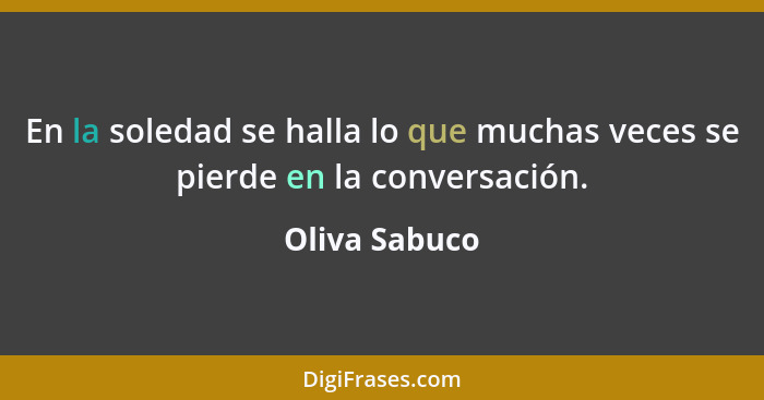 En la soledad se halla lo que muchas veces se pierde en la conversación.... - Oliva Sabuco