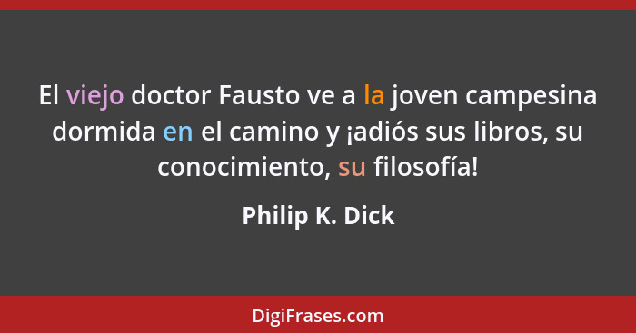 El viejo doctor Fausto ve a la joven campesina dormida en el camino y ¡adiós sus libros, su conocimiento, su filosofía!... - Philip K. Dick