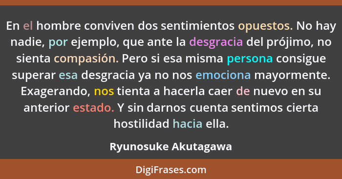 En el hombre conviven dos sentimientos opuestos. No hay nadie, por ejemplo, que ante la desgracia del prójimo, no sienta compasi... - Ryunosuke Akutagawa