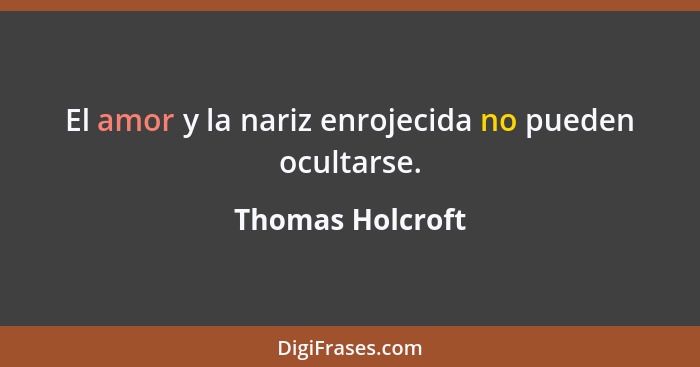 El amor y la nariz enrojecida no pueden ocultarse.... - Thomas Holcroft