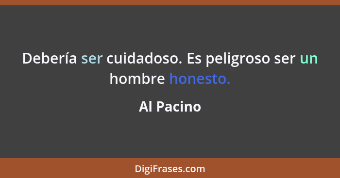 Debería ser cuidadoso. Es peligroso ser un hombre honesto.... - Al Pacino