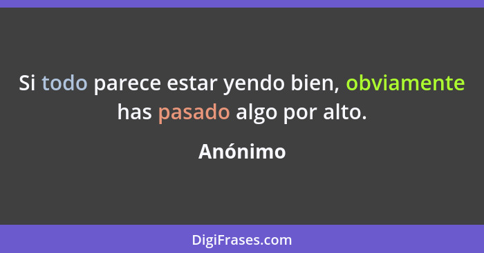 Si todo parece estar yendo bien, obviamente has pasado algo por alto.... - Anónimo