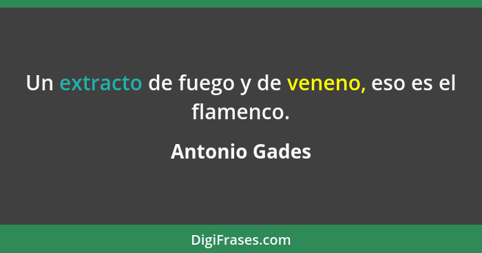 Un extracto de fuego y de veneno, eso es el flamenco.... - Antonio Gades