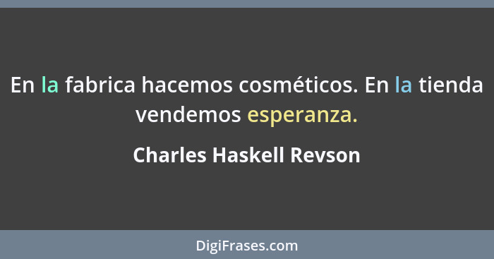 En la fabrica hacemos cosméticos. En la tienda vendemos esperanza.... - Charles Haskell Revson