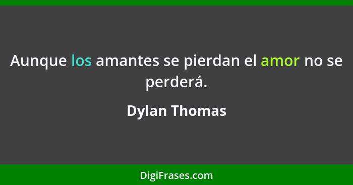 Aunque los amantes se pierdan el amor no se perderá.... - Dylan Thomas