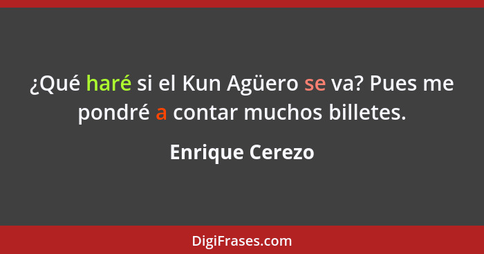 ¿Qué haré si el Kun Agüero se va? Pues me pondré a contar muchos billetes.... - Enrique Cerezo