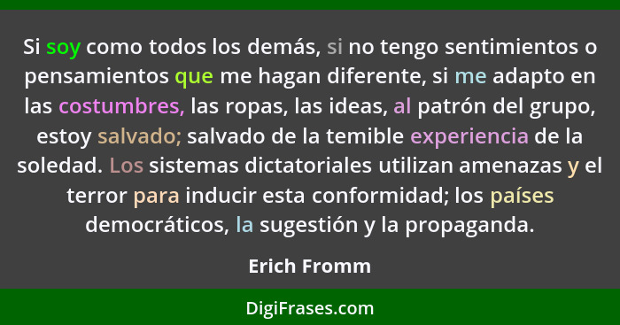 Si soy como todos los demás, si no tengo sentimientos o pensamientos que me hagan diferente, si me adapto en las costumbres, las ropas,... - Erich Fromm