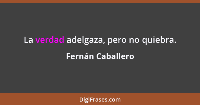 La verdad adelgaza, pero no quiebra.... - Fernán Caballero