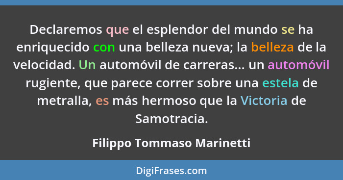 Declaremos que el esplendor del mundo se ha enriquecido con una belleza nueva; la belleza de la velocidad. Un automóvil de... - Filippo Tommaso Marinetti