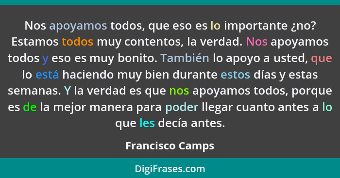 Nos apoyamos todos, que eso es lo importante ¿no? Estamos todos muy contentos, la verdad. Nos apoyamos todos y eso es muy bonito. Ta... - Francisco Camps