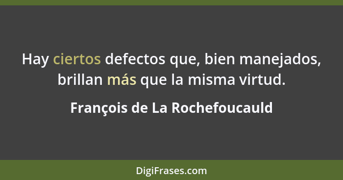 Hay ciertos defectos que, bien manejados, brillan más que la misma virtud.... - François de La Rochefoucauld