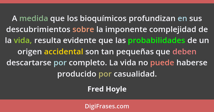 A medida que los bioquímicos profundizan en sus descubrimientos sobre la imponente complejidad de la vida, resulta evidente que las proba... - Fred Hoyle