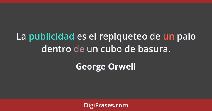 La publicidad es el repiqueteo de un palo dentro de un cubo de basura.... - George Orwell