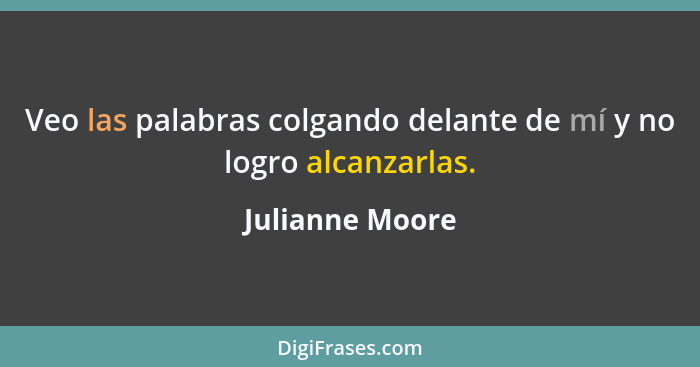 Veo las palabras colgando delante de mí y no logro alcanzarlas.... - Julianne Moore