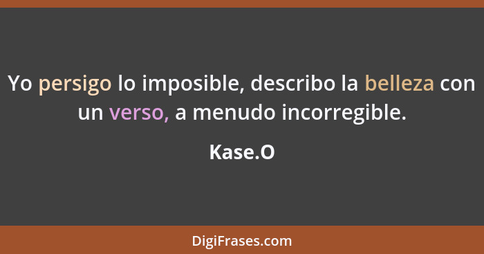 Yo persigo lo imposible, describo la belleza con un verso, a menudo incorregible.... - Kase.O