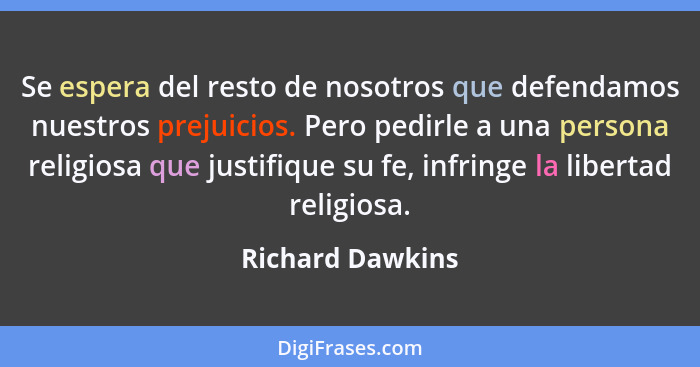 Se espera del resto de nosotros que defendamos nuestros prejuicios. Pero pedirle a una persona religiosa que justifique su fe, infri... - Richard Dawkins