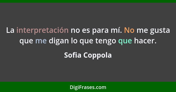 La interpretación no es para mí. No me gusta que me digan lo que tengo que hacer.... - Sofia Coppola