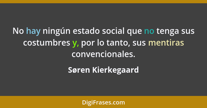 No hay ningún estado social que no tenga sus costumbres y, por lo tanto, sus mentiras convencionales.... - Søren Kierkegaard