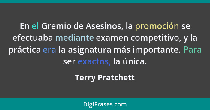 En el Gremio de Asesinos, la promoción se efectuaba mediante examen competitivo, y la práctica era la asignatura más importante. Par... - Terry Pratchett