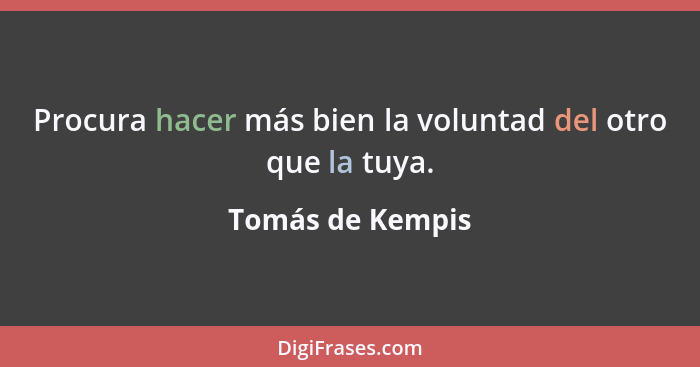 Procura hacer más bien la voluntad del otro que la tuya.... - Tomás de Kempis