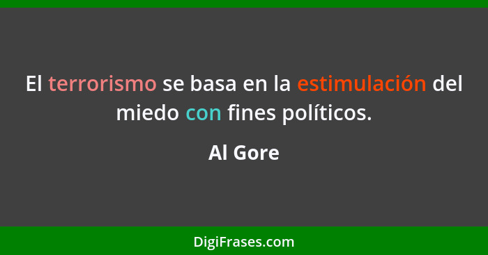 El terrorismo se basa en la estimulación del miedo con fines políticos.... - Al Gore