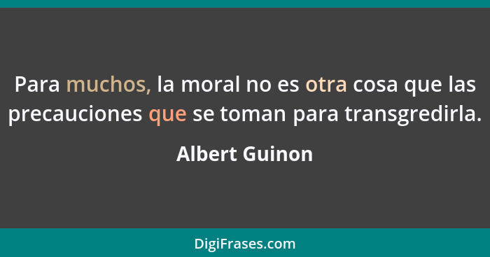 Para muchos, la moral no es otra cosa que las precauciones que se toman para transgredirla.... - Albert Guinon