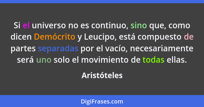 Si el universo no es continuo, sino que, como dicen Demócrito y Leucipo, está compuesto de partes separadas por el vacío, necesariamente... - Aristóteles