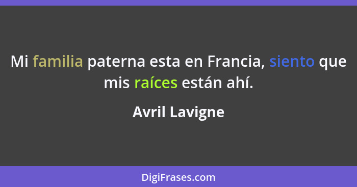 Mi familia paterna esta en Francia, siento que mis raíces están ahí.... - Avril Lavigne