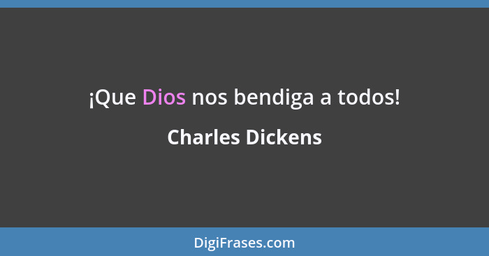 ¡Que Dios nos bendiga a todos!... - Charles Dickens