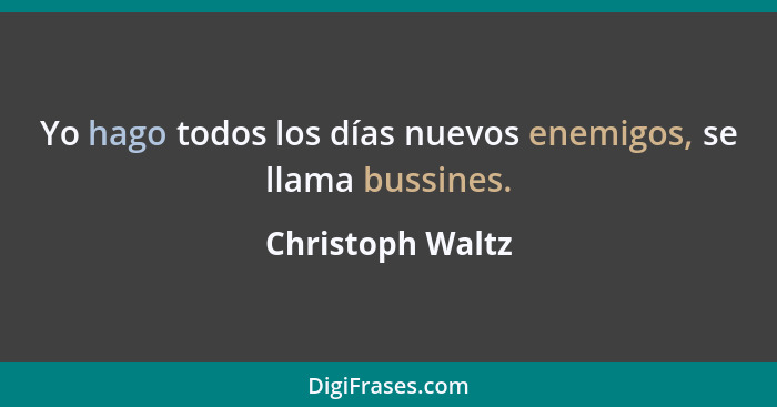 Yo hago todos los días nuevos enemigos, se llama bussines.... - Christoph Waltz