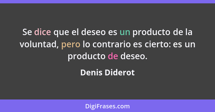 Se dice que el deseo es un producto de la voluntad, pero lo contrario es cierto: es un producto de deseo.... - Denis Diderot