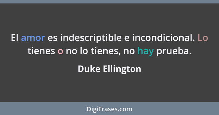 El amor es indescriptible e incondicional. Lo tienes o no lo tienes, no hay prueba.... - Duke Ellington