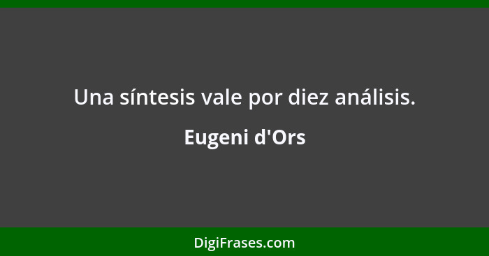 Una síntesis vale por diez análisis.... - Eugeni d'Ors