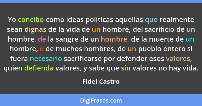 Yo concibo como ideas políticas aquellas que realmente sean dignas de la vida de un hombre, del sacrificio de un hombre, de la sangre d... - Fidel Castro