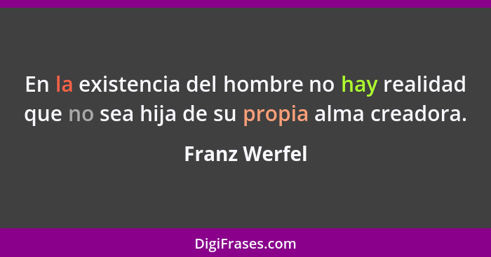 En la existencia del hombre no hay realidad que no sea hija de su propia alma creadora.... - Franz Werfel