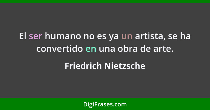 El ser humano no es ya un artista, se ha convertido en una obra de arte.... - Friedrich Nietzsche