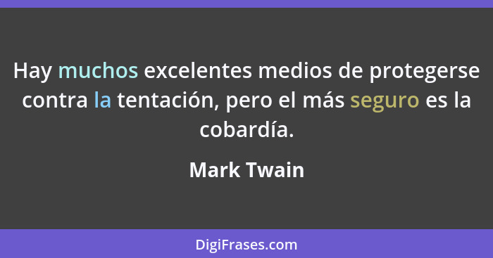 Hay muchos excelentes medios de protegerse contra la tentación, pero el más seguro es la cobardía.... - Mark Twain