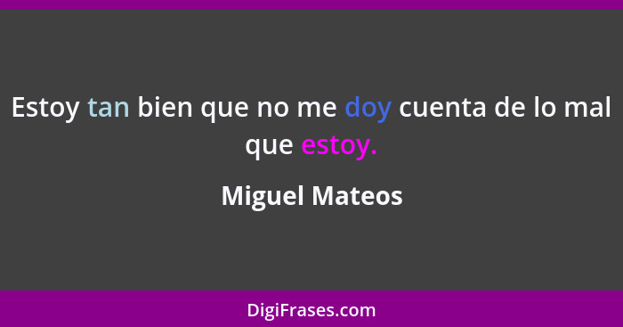 Estoy tan bien que no me doy cuenta de lo mal que estoy.... - Miguel Mateos