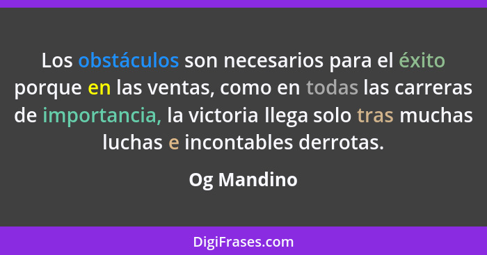 Los obstáculos son necesarios para el éxito porque en las ventas, como en todas las carreras de importancia, la victoria llega solo tras... - Og Mandino